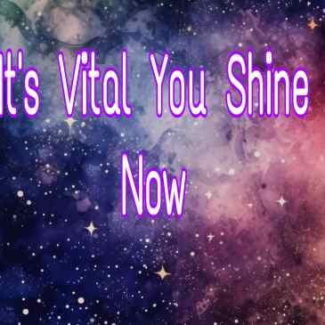 It's vital you shine now